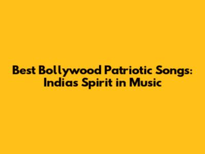 Best Bollywood Patriotic Songs: India's Spirit in Music