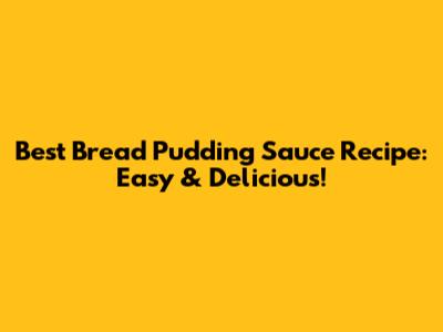 Best Bread Pudding Sauce Recipe: Easy & Delicious!