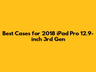 Best Cases for 2018 iPad Pro 12.9-inch 3rd Gen