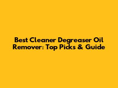 Best Cleaner Degreaser Oil Remover: Top Picks & Guide