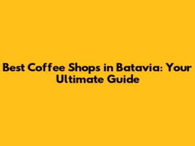 Best Coffee Shops in Batavia: Your Ultimate Guide