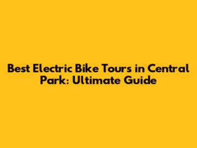 Best Electric Bike Tours in Central Park: Ultimate Guide