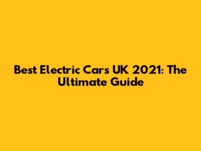 Best Electric Cars UK 2021: The Ultimate Guide