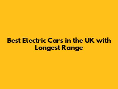 Best Electric Cars in the UK with Longest Range