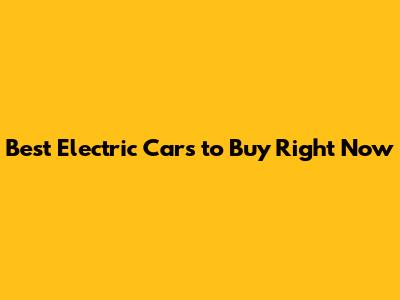 Best Electric Cars to Buy Right Now
