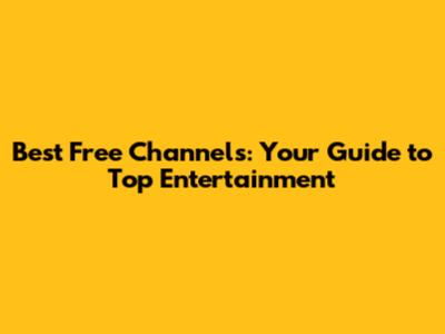Best Free Channels: Your Guide to Top Entertainment