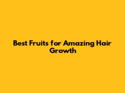 Best Fruits for Amazing Hair Growth