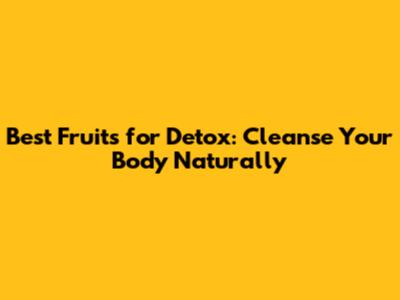 Best Fruits for Detox: Cleanse Your Body Naturally