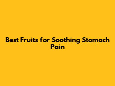 Best Fruits for Soothing Stomach Pain