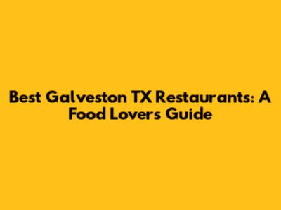 Best Galveston TX Restaurants: A Food Lover's Guide