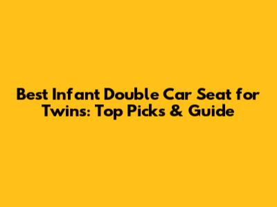 Best Infant Double Car Seat for Twins: Top Picks & Guide
