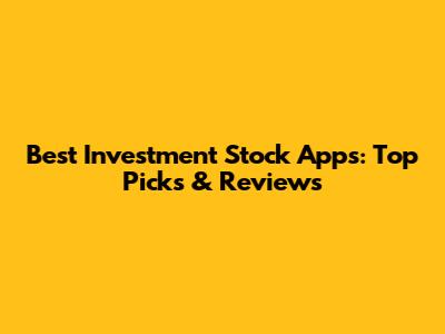 Best Investment Stock Apps: Top Picks & Reviews