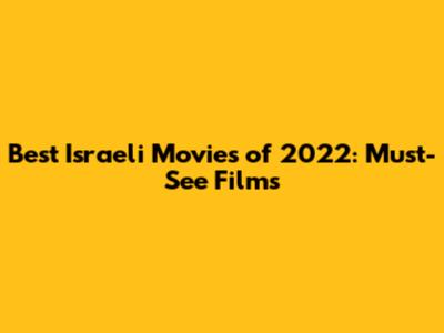 Best Israeli Movies of 2022: Must-See Films