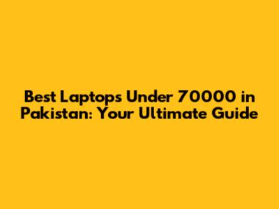 Best Laptops Under 70000 in Pakistan: Your Ultimate Guide