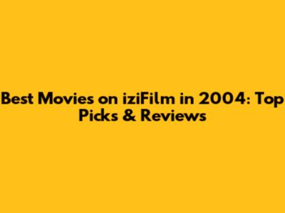 Best Movies on iziFilm in 2004: Top Picks & Reviews