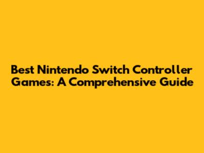 Best Nintendo Switch Controller Games: A Comprehensive Guide