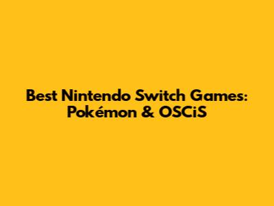 Best Nintendo Switch Games: Pokémon & OSCiS