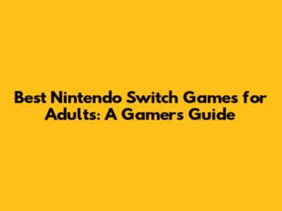 Best Nintendo Switch Games for Adults: A Gamer's Guide