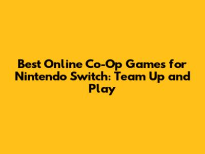 Best Online Co-Op Games for Nintendo Switch: Team Up and Play