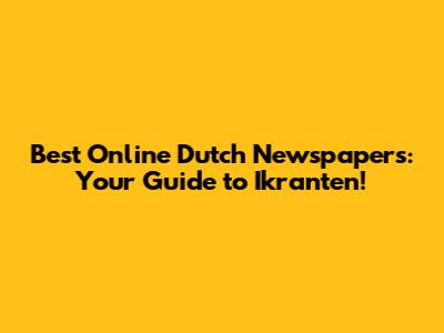 Best Online Dutch Newspapers: Your Guide to Ikranten!