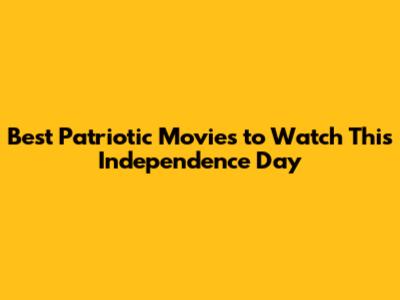 Best Patriotic Movies to Watch This Independence Day