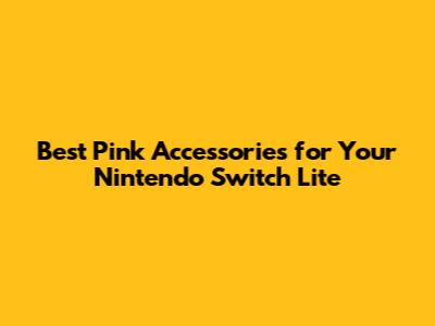 Best Pink Accessories for Your Nintendo Switch Lite