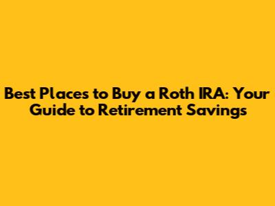 Best Places to Buy a Roth IRA: Your Guide to Retirement Savings