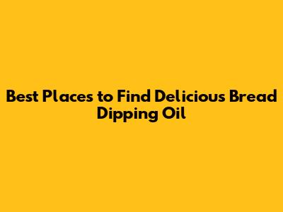 Best Places to Find Delicious Bread Dipping Oil