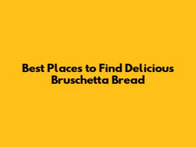 Best Places to Find Delicious Bruschetta Bread