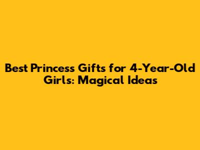 Best Princess Gifts for 4-Year-Old Girls: Magical Ideas