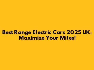 Best Range Electric Cars 2025 UK: Maximize Your Miles!