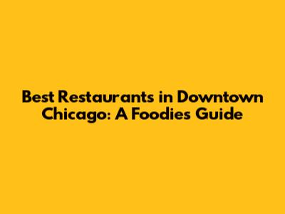Best Restaurants in Downtown Chicago: A Foodie's Guide