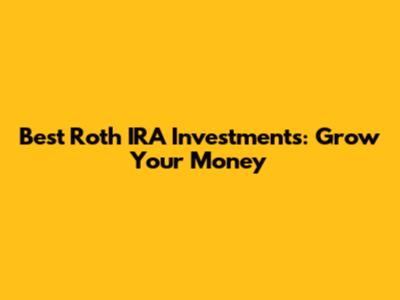 Best Roth IRA Investments: Grow Your Money