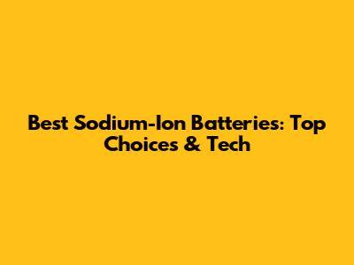 Best Sodium-Ion Batteries: Top Choices & Tech
