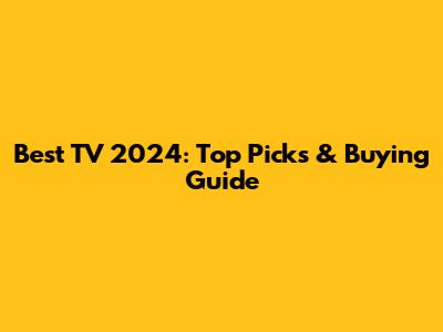 Best TV 2024: Top Picks & Buying Guide