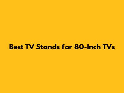 Best TV Stands for 80-Inch TVs