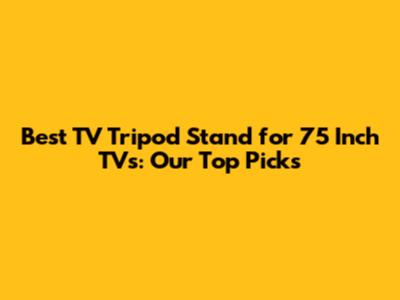 Best TV Tripod Stand for 75 Inch TVs: Our Top Picks