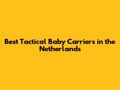 Best Tactical Baby Carriers in the Netherlands