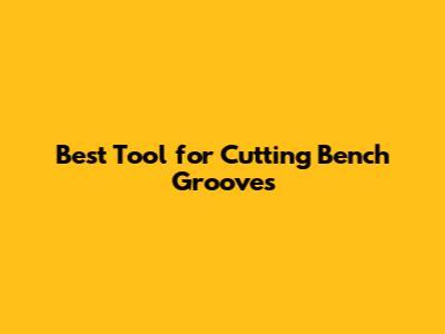 Best Tool for Cutting Bench Grooves