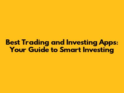 Best Trading and Investing Apps: Your Guide to Smart Investing