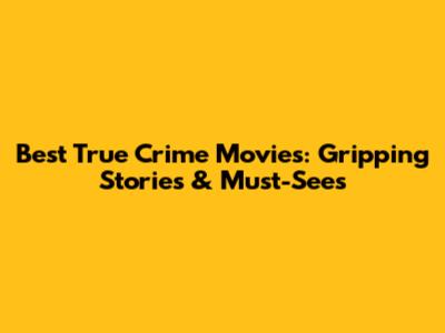 Best True Crime Movies: Gripping Stories & Must-Sees