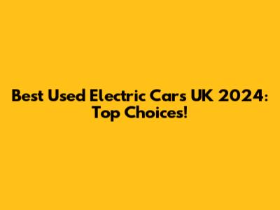 Best Used Electric Cars UK 2024: Top Choices!