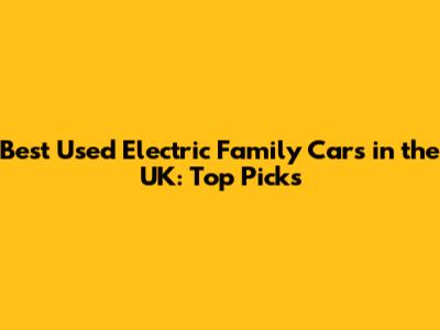 Best Used Electric Family Cars in the UK: Top Picks