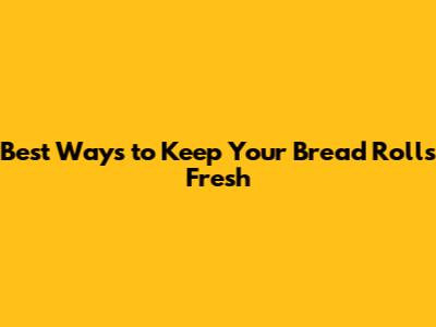 Best Ways to Keep Your Bread Rolls Fresh