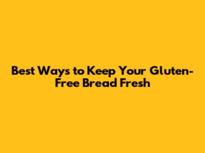 Best Ways to Keep Your Gluten-Free Bread Fresh