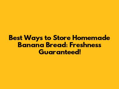 Best Ways to Store Homemade Banana Bread: Freshness Guaranteed!