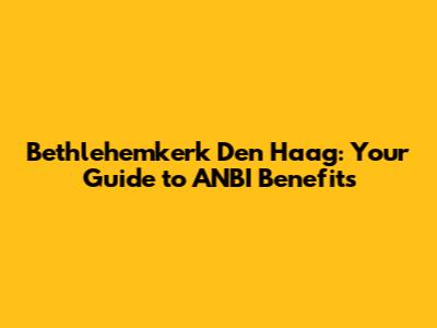 Bethlehemkerk Den Haag: Your Guide to ANBI Benefits