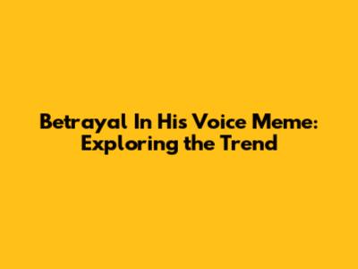 Betrayal In His Voice Meme: Exploring the Trend