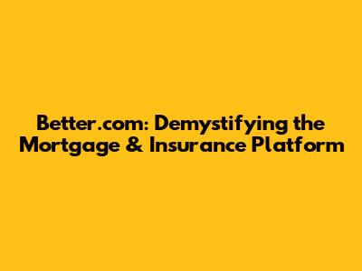 Better.com: Demystifying the Mortgage & Insurance Platform