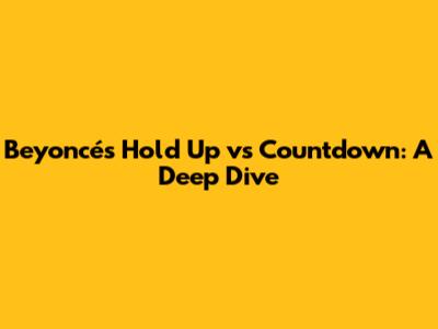 Beyoncé's 'Hold Up' vs 'Countdown': A Deep Dive